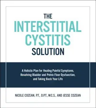 The Interstitial Cystitis Solution: A Holistic Plan for Healing Painful Symptoms, Resolving Bladder and Pelvic Floor Dysfunction, and Taking Back Your, Paperback/Nicole Cozean