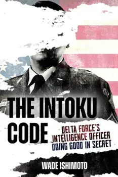 The Intoku Code. Delta Force's Intelligence Officer Doing Good in Secret, Hardback/Wade Ishimoto