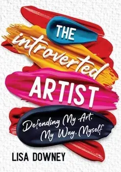 The Introverted Artist: Defending My Art, My Way, Myself, Paperback/Lisa Downey