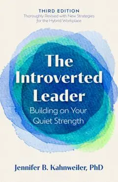The Introverted Leader, 3rd Edition: Building on Your Quiet Strength - Jennifer B. Kahnweiler