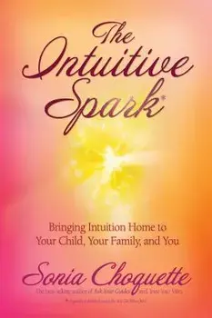 The Intuitive Spark: Bringing Intuition Home to Your Child, Your Family, and You, Paperback/Sonia Choquette