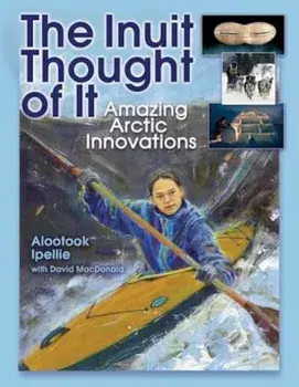 The Inuit Thought of It: Amazing Arctic Innovations, Paperback/Alootook Ipellie