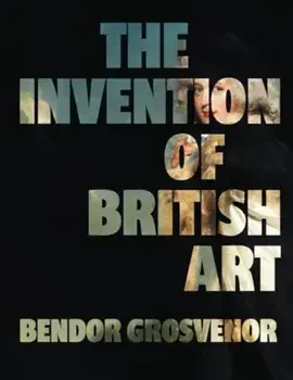The Invention of British Art, Hardback/Bendor Grosvenor