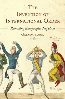 The Invention of International Order. Remaking Europe after Napoleon, Hardback/Professor Glenda Sluga