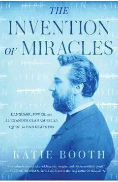 The Invention of Miracles: Language, Power, and Alexander Graham Bell's Quest to End Deafness - Katie Booth