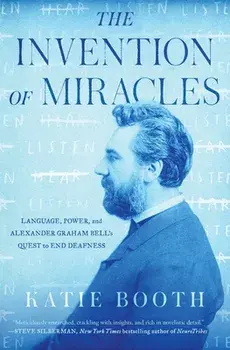 The Invention of Miracles: Language, Power, and Alexander Graham Bell's Quest to End Deafness, Paperback/Katie Booth
