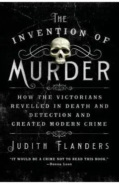 The Invention of Murder: How the Victorians Revelled in Death and Detection and Created Modern Crime - Judith Flanders