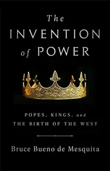 The Invention of Power: Popes, Kings, and the Birth of the West, Hardcover/Bruce Bueno de Mesquita