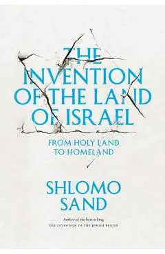 The Invention of the Land of Israel: From Holy Land to Homeland - Shlomo Sand