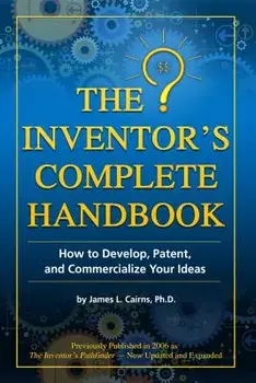 The Inventor's Complete Handbook: How to Develop, Patent, and Commercialize Your Ideas, Paperback/James L. Cairns