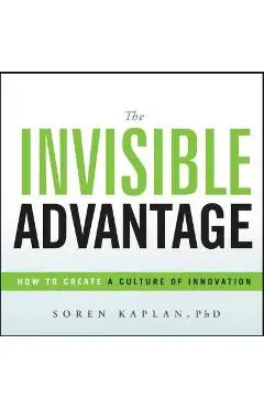 The Invisible Advantage: How to Create a Culture of Innovation - Soren Kaplan