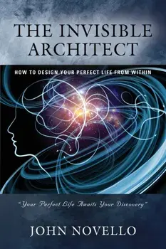 The Invisible Architect: How to Design Your Perfect Life from Within, Paperback/John Novello