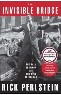 The Invisible Bridge: The Fall of Nixon and the Rise of Reagan - Rick Perlstein