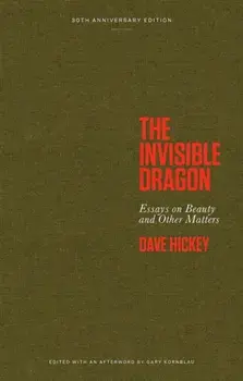 The Invisible Dragon. Essays on Beauty and Other Matters: 30th Anniversary Edition, Hardback/Dave Hickey