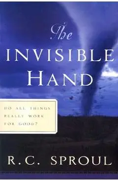 The Invisible Hand: Do All Things Really Work for Good? - R. C. Sproul