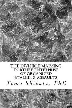 The Invisible Maiming Torture Enterprise of Organized Stalking Assaults/Tomo Shibata Ph. D.