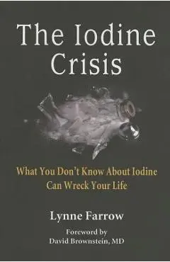 The Iodine Crisis: What You Don't Know about Iodine Can Wreck Your Life - Lynne Farrow