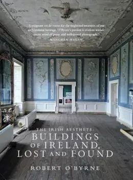 The Irish Aesthete: Buildings of Ireland, Lost and Found, Hardback/Robert OByrne