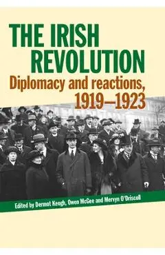 The Irish Revolution: Diplomacy and Reactions, 1919-1923 - Dermot Keogh