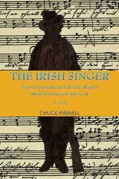 The Irish Singer, A Novel: The Untold Story of the West's Most Celebrated Outlaw, Paperback/Chuck Pinnell