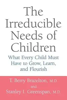 The Irreducible Needs of Children: What Every Child Must Have to Grow, Learn, and Flourish, Paperback/T. Berry Brazelton