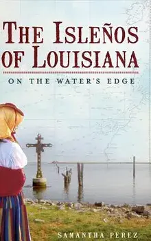 The Islenos of Louisiana: On the Water's Edge, Hardcover/Samantha Perez
