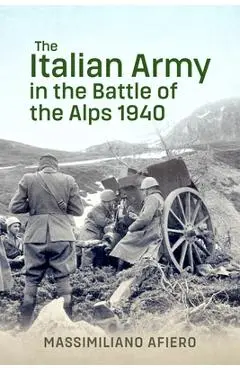 The Italian Army in the Battle of the Alps 1940 - Massimiliano Afiero
