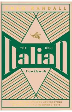 The Italian Deli Cookbook: 100 Glorious Recipes Celebrating the Best of Italian Ingredients - Theo Randall