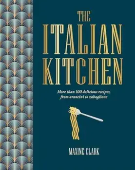 The Italian Kitchen. More Than 80 Delicious Recipes, from Antipasti to Zabaglione, Hardback/Maxine Clark