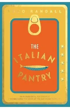 The Italian Pantry: 10 Ingredients, 100 Recipes - Showcasing the Best of Italian Home Cooking - Theo Randall
