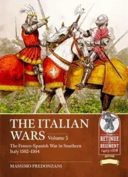 The Italian Wars Volume 5. The Franco-Spanish War in Southern Italy 1502-1504, Paperback/Vincenzo Alberici