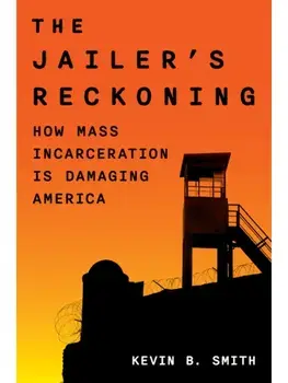 The Jailer's Reckoning. How Mass Incarceration Is Damaging America, Hardback/Kevin B. Smith