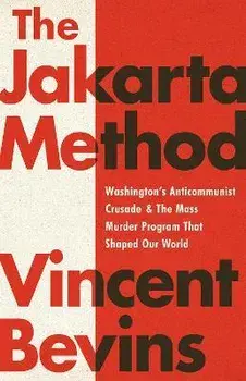 The Jakarta Method: Washington's Anticommunist Crusade and the Mass Murder Program That Shaped Our World, Paperback/Vincent Bevins