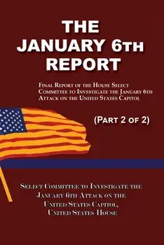 The January 6th Report (Part 2 of 2): Final Report of the Select Committee to Investigate the January 6th Attack on the United States Capitol, Paperback/Select Committee January 6Th Attack