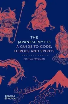 The Japanese Myths. A Guide to Gods, Heroes and Spirits, Hardback/Joshua Frydman