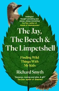 The Jay, The Beech and the Limpetshell. Finding Wild Things With My Kids, Paperback/Richard Smyth