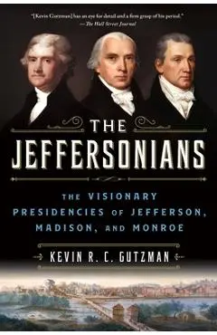 The Jeffersonians: The Visionary Presidencies of Jefferson, Madison, and Monroe - Kevin R. C. Gutzman