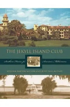 The Jekyll Island Club: Southern Haven for America's Millionaires - June Hall Mccash