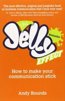 The Jelly Effect: How to Make Your Communication Stick/Andy Bounds
