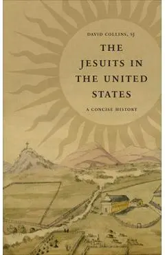 The Jesuits in the United States: A Concise History - David J. Collins