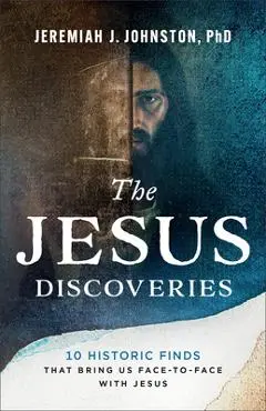 The Jesus Discoveries: 10 Historic Finds That Bring Us Face-To-Face with Jesus - Jeremiah J. Johnston