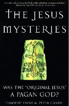 The Jesus Mysteries: Was the Original Jesus a Pagan God? - Timothy Freke
