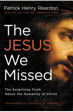 The Jesus We Missed: The Surprising Truth about the Humanity of Christ - Patrick Reardon