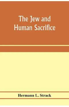 The Jew and human sacrifice: human blood and Jewish ritual, an historical and sociological inquiry - Hermann L. Strack