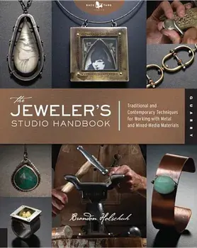 The Jeweler's Studio Handbook: Traditional and Contemporary Techniques for Working with Metal and Mixed Media Materials, Paperback/Brandon Holschuh