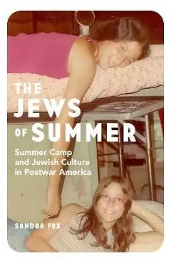 The Jews of Summer: Summer Camp and Jewish Culture in Postwar America - Sandra Fox