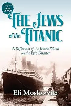 The Jews of the Titanic: A Reflection of the Jewish World on the Epic Disaster, Paperback/Eli Moskowitz