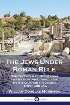The Jews Under Roman Rule: Rome's Conquest, Occupation and Wars in Israel and Judea; How it Changed the Jewish Temple and Law, Paperback/William Douglas Morrison