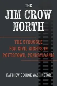 The Jim Crow North. The Struggle for Civil Rights in Pottstown, Pennsylvania, Paperback/Matthew George Washington