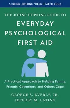 The Johns Hopkins Guide to Everyday Psychological First Aid: A Practical Approach to Helping Family, Friends, Coworkers, and Others Cope - George S. Everly